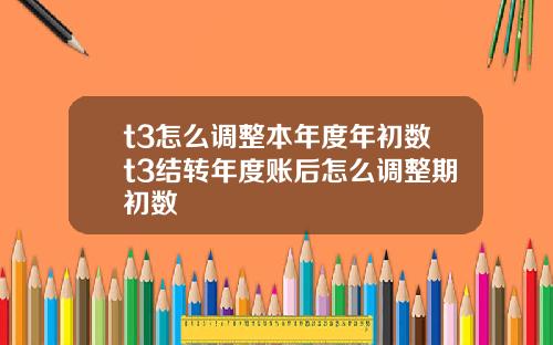 t3怎么调整本年度年初数t3结转年度账后怎么调整期初数