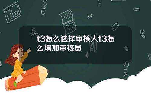 t3怎么选择审核人t3怎么增加审核员