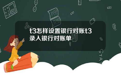 t3怎样设置银行对账t3录入银行对账单