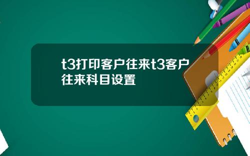 t3打印客户往来t3客户往来科目设置