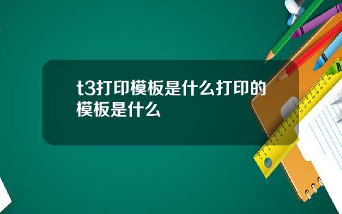 t3打印模板是什么打印的模板是什么