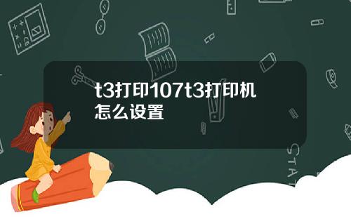 t3打印107t3打印机怎么设置