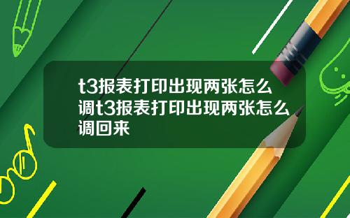 t3报表打印出现两张怎么调t3报表打印出现两张怎么调回来