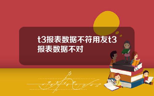 t3报表数据不符用友t3报表数据不对