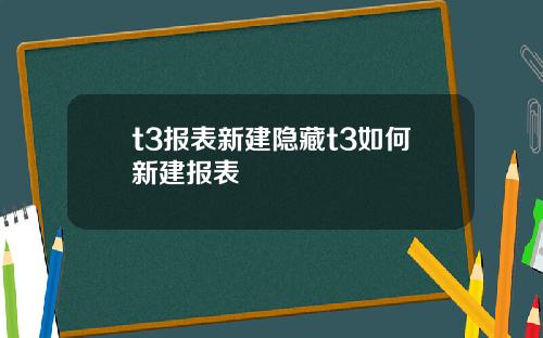 t3报表新建隐藏t3如何新建报表