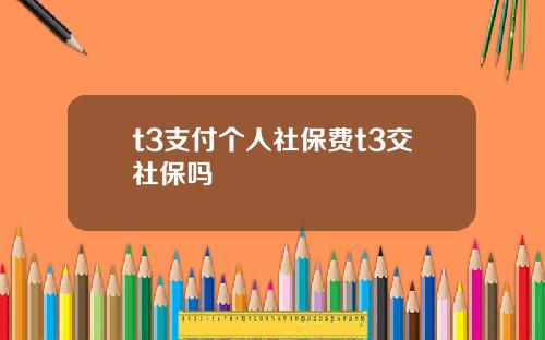 t3支付个人社保费t3交社保吗