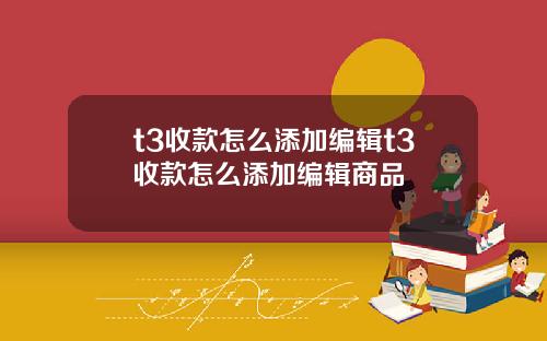 t3收款怎么添加编辑t3收款怎么添加编辑商品