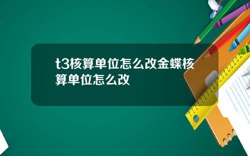 t3核算单位怎么改金蝶核算单位怎么改