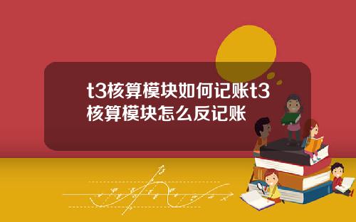 t3核算模块如何记账t3核算模块怎么反记账