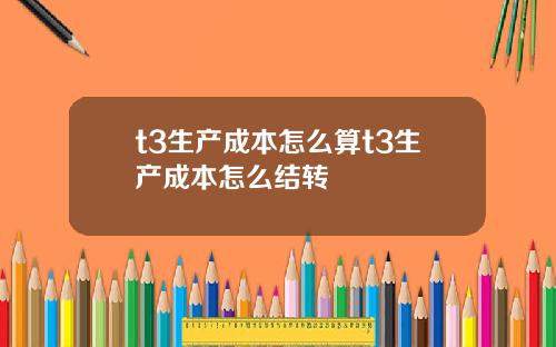 t3生产成本怎么算t3生产成本怎么结转