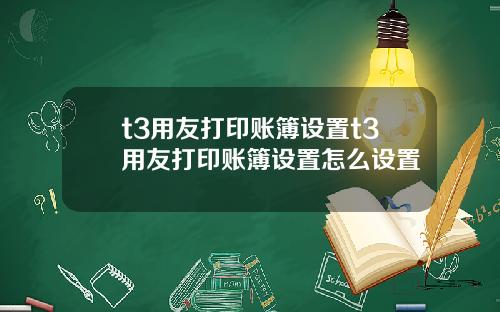 t3用友打印账簿设置t3用友打印账簿设置怎么设置