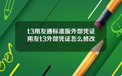 t3用友通标准版外部凭证用友t3外部凭证怎么修改