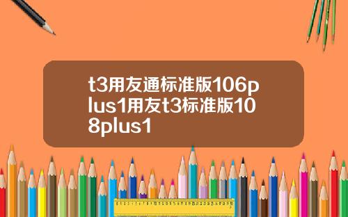 t3用友通标准版106plus1用友t3标准版108plus1