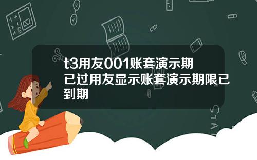 t3用友001账套演示期已过用友显示账套演示期限已到期