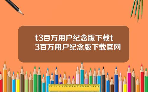 t3百万用户纪念版下载t3百万用户纪念版下载官网