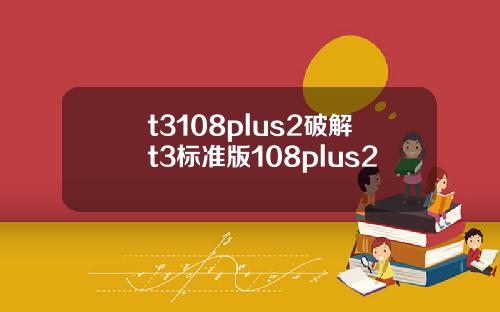 t3108plus2破解t3标准版108plus2