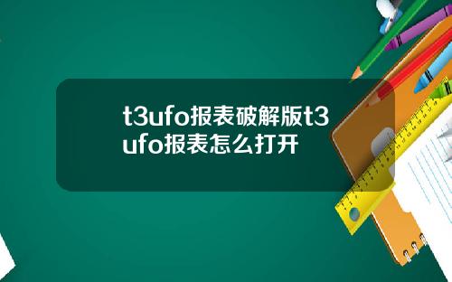 t3ufo报表破解版t3ufo报表怎么打开