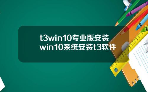 t3win10专业版安装win10系统安装t3软件