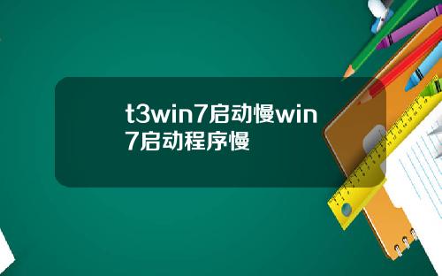 t3win7启动慢win7启动程序慢