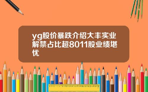 yg股价暴跌介绍大丰实业解禁占比超8011股业绩堪忧