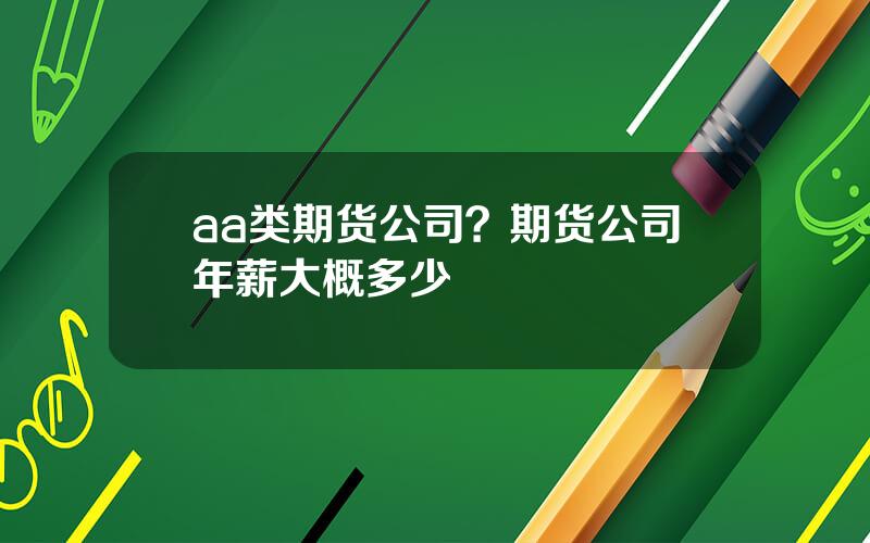 aa类期货公司？期货公司年薪大概多少