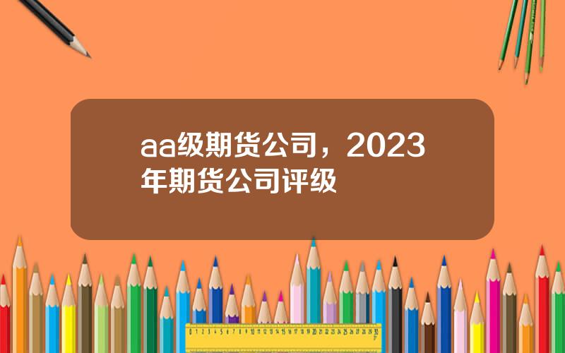 aa级期货公司，2023年期货公司评级