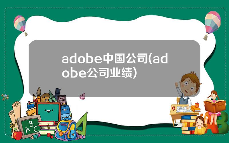 adobe中国公司(adobe公司业绩)