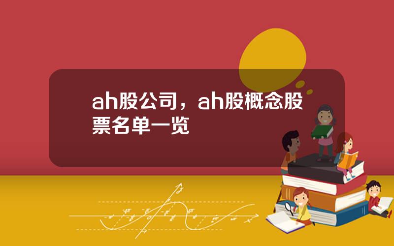 ah股公司，ah股概念股票名单一览