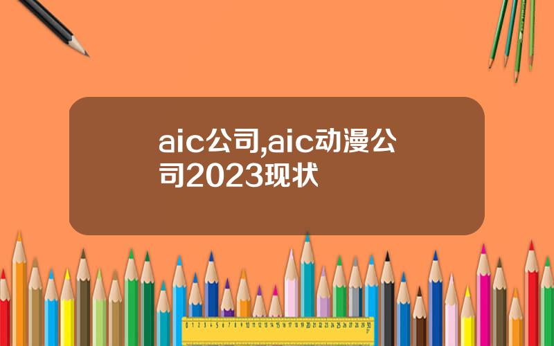 aic公司,aic动漫公司2023现状