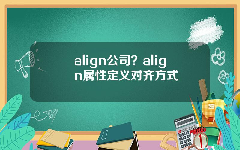 align公司？align属性定义对齐方式