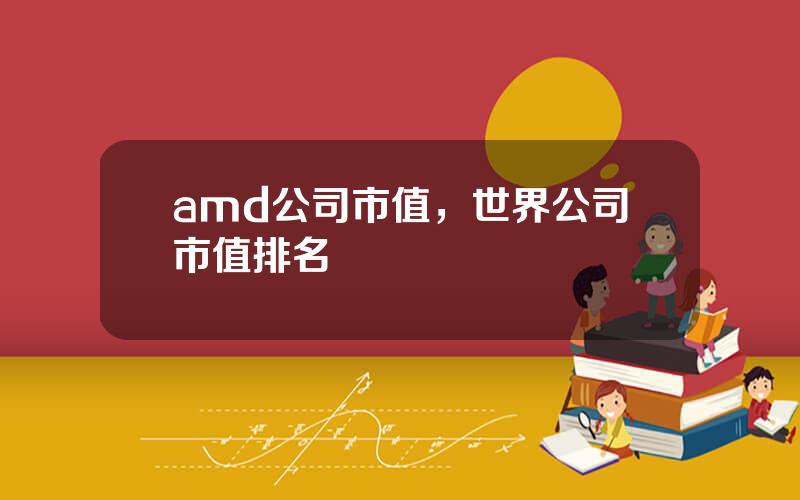 amd公司市值，世界公司市值排名