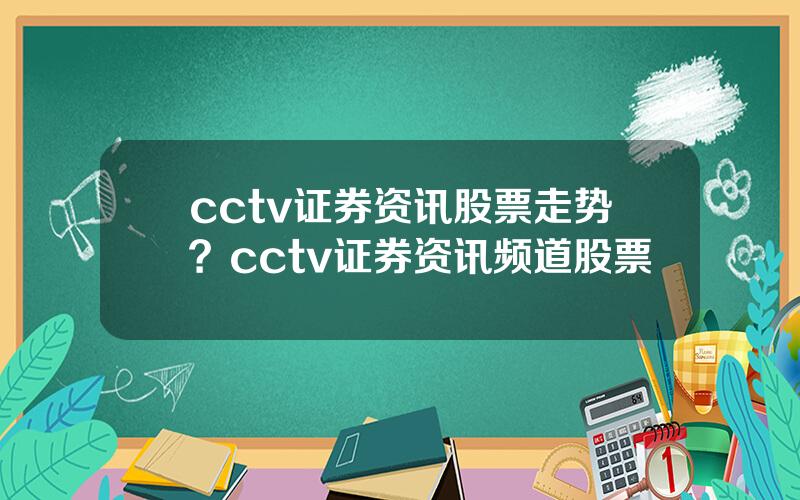 cctv证券资讯股票走势？cctv证券资讯频道股票