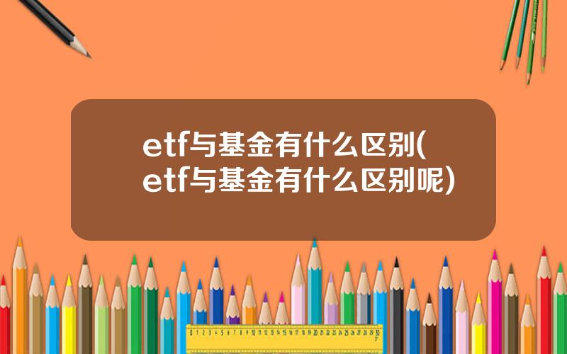 etf与基金有什么区别(etf与基金有什么区别呢)