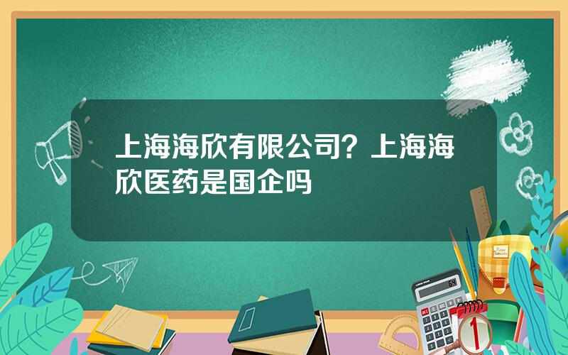 上海海欣有限公司？上海海欣医药是国企吗