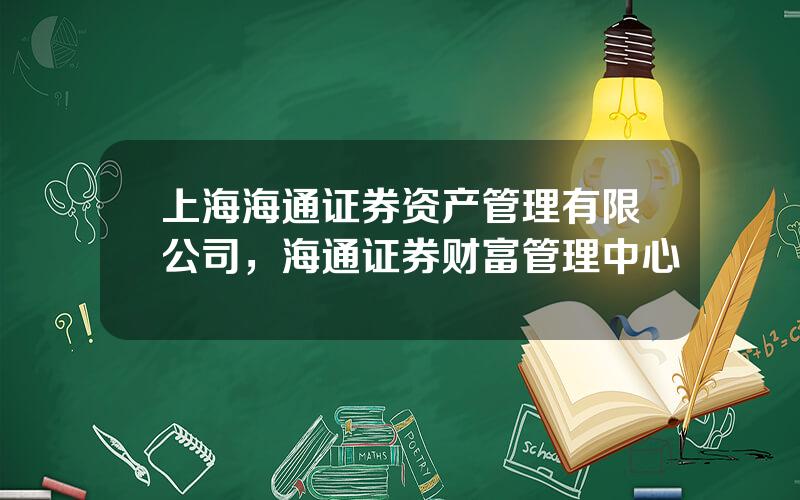 上海海通证券资产管理有限公司，海通证券财富管理中心