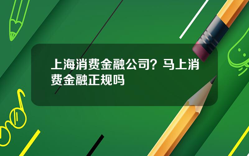 上海消费金融公司？马上消费金融正规吗