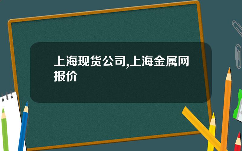 上海现货公司,上海金属网报价