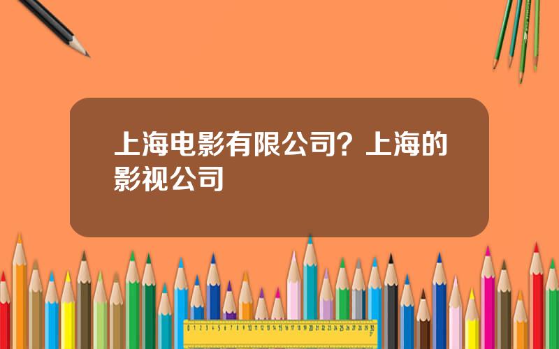 上海电影有限公司？上海的影视公司