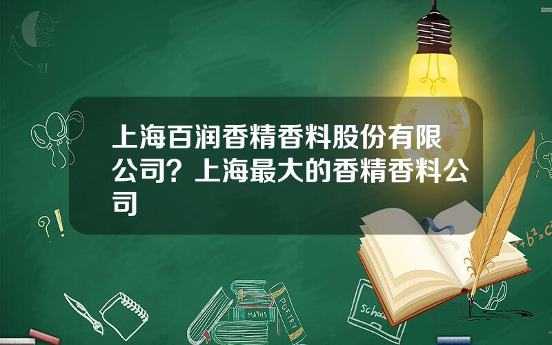 上海百润香精香料股份有限公司？上海最大的香精香料公司