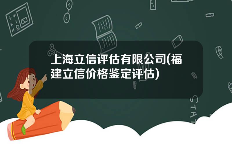 上海立信评估有限公司(福建立信价格鉴定评估)