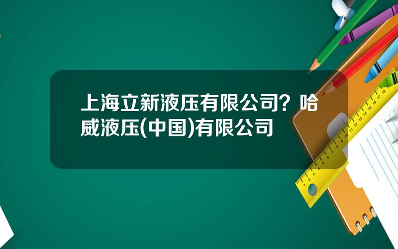 上海立新液压有限公司？哈威液压(中国)有限公司