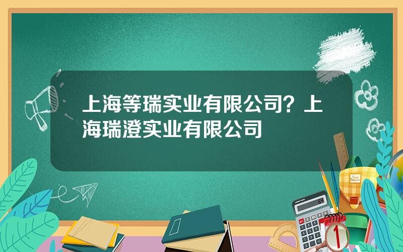 上海等瑞实业有限公司？上海瑞澄实业有限公司