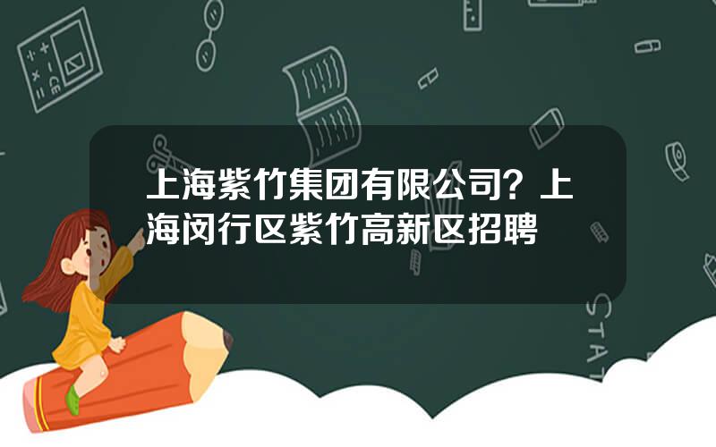 上海紫竹集团有限公司？上海闵行区紫竹高新区招聘