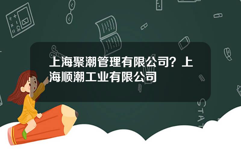 上海聚潮管理有限公司？上海顺潮工业有限公司