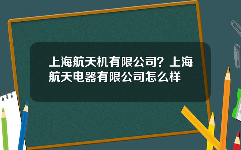 上海航天机有限公司？上海航天电器有限公司怎么样