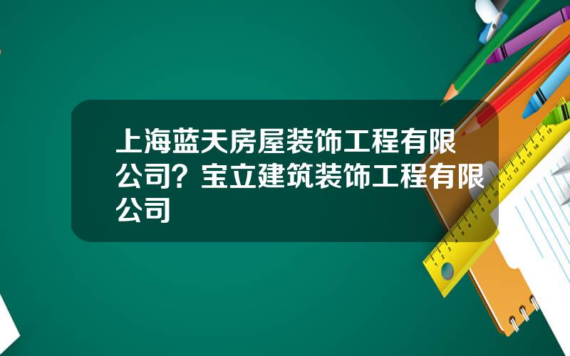 上海蓝天房屋装饰工程有限公司？宝立建筑装饰工程有限公司