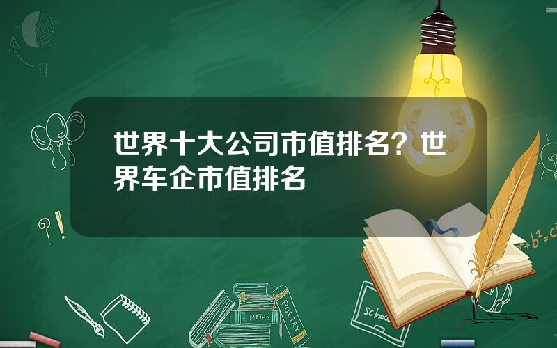 世界十大公司市值排名？世界车企市值排名