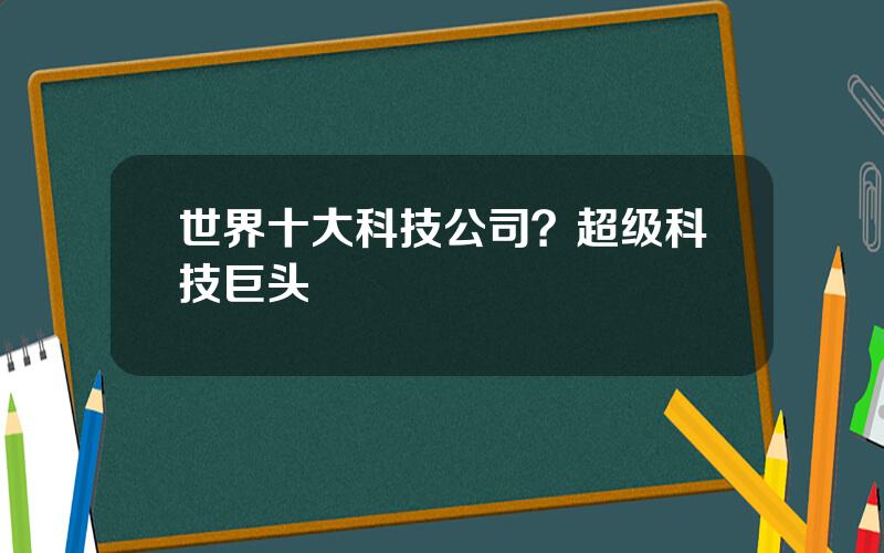 世界十大科技公司？超级科技巨头