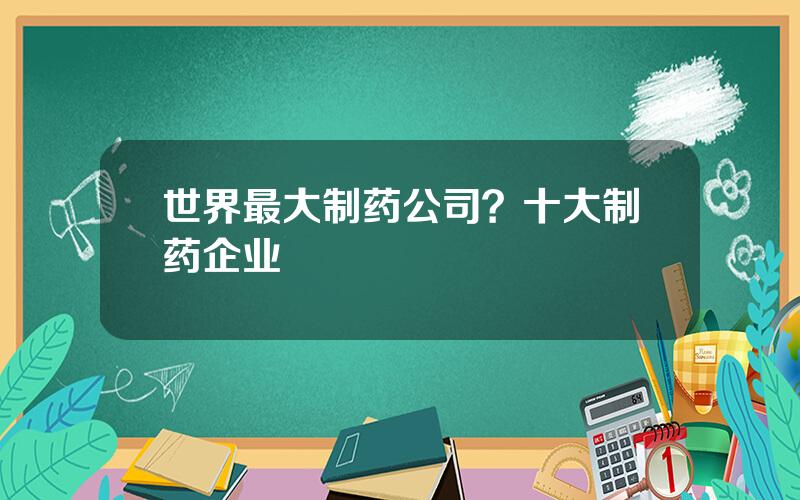 世界最大制药公司？十大制药企业