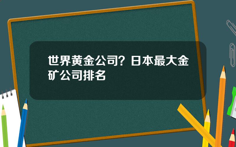 世界黄金公司？日本最大金矿公司排名